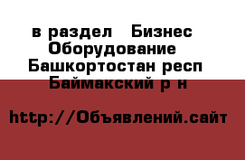  в раздел : Бизнес » Оборудование . Башкортостан респ.,Баймакский р-н